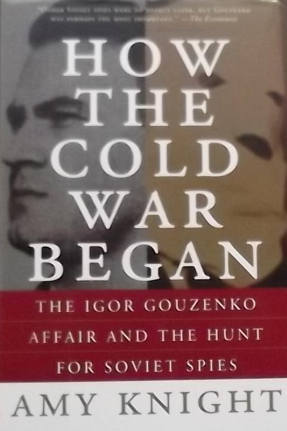 Knight, Amy W. - How the Cold War Began / The Igor Gouzenko Affair And the Hunt for Soviet Spies