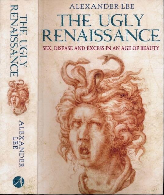 Lee, Alexander. - The Ugly Renaissance: Sex, disease and excess in an age of beauty.
