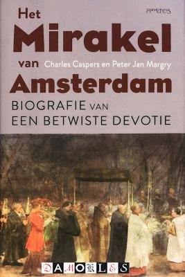 Charles Caspers, Peter Jan Margry - Het mirakel van Amsterdam. Biografie van een betwiste devotie
