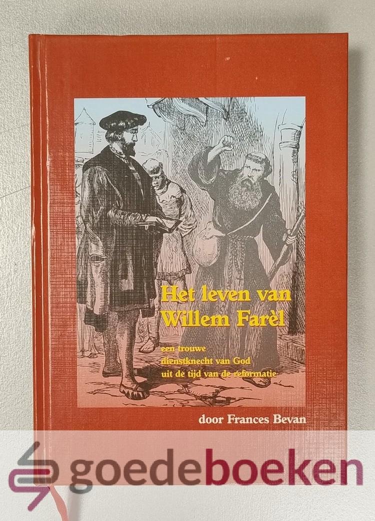 Bevan, Frances - Het leven van Willem Farèl --- Een getrouwe dienstknecht van God uit de tijd van de reformatie