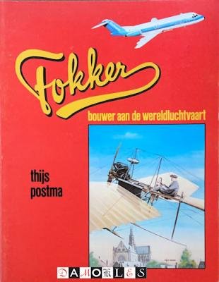 Thijs Postma - Fokker. Bouwer aan de wereldluchtvaart