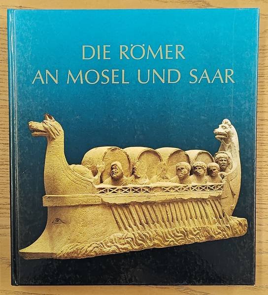 CÜPPERS, HEINZ. - Die Römer an Mosel und Saar. Zeugnisse der Römerzeit in Lothringen, in Luxemburg, im Raum Trier und im Saarland