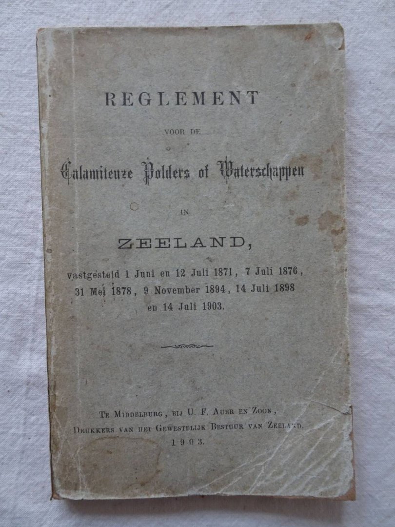 N.n.. - Reglement voor de calamiteuze polders of waterschappen in Zeeland, vastgesteld 1 juni en 12 juli 1871, 7 juli 1876, 31 mei 1878, 9 november 1894, 14 juli 1898 en 14 juli 1903.