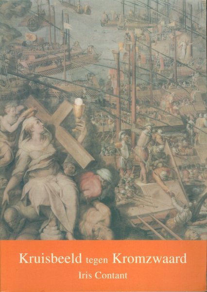 CONTANT, Iris - Kruisbeeld tegen Kromzwaard. De neerslag van de zeeslag van Lepanto in de Italiaanse kunst ten tijde van de Contrareformatie