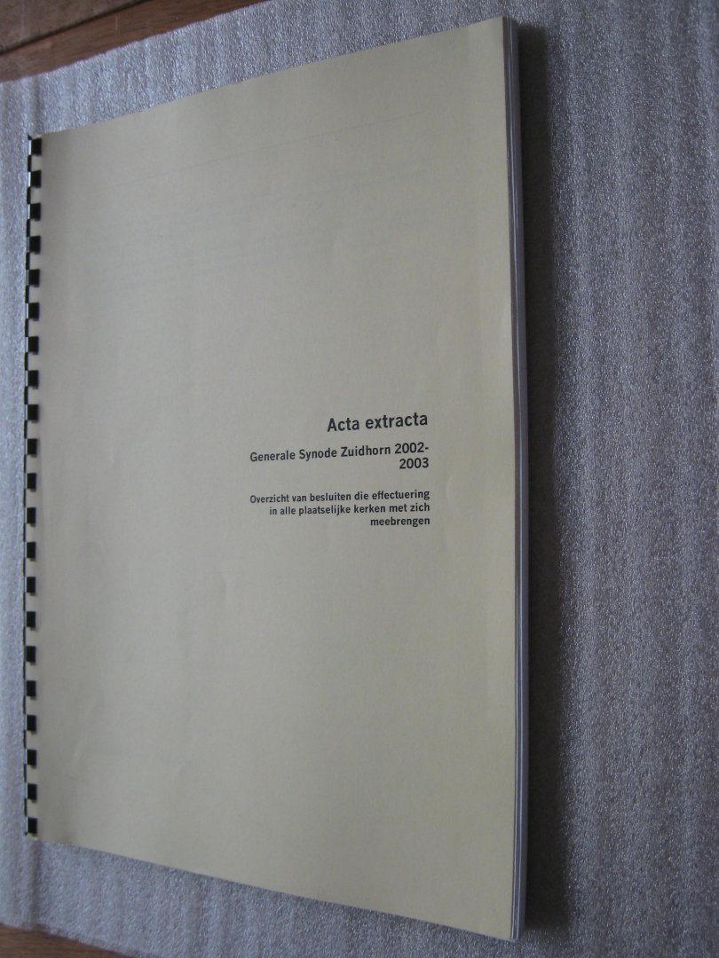 Gereformeerde Kerken in Nederland - Acta extracta Generale Synode Zuidhorn 2002-2003 / Overzicht van besluiten die effectuering in alle plaatselijke kerken met zich meebrengen