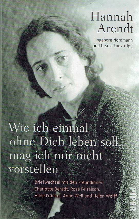 ARENDT, Hannah - Ingeborg NORDMANN & Ursula LUDZ [Hg.] - Wie ich einmal ohne dich leben soll, mag ich mir nicht vorstellen. Briefwechsel mit den Freundinnen Charlotte Beradt; Rose Feitelson, Hilde Fränkel, Anne Weil und Helen Wolff.
