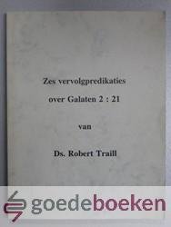 Traill, Ds. Robert - Zes vervolgpredikaties over Galaten 2 vers 21 --- Vertaald door Joh. Freeke