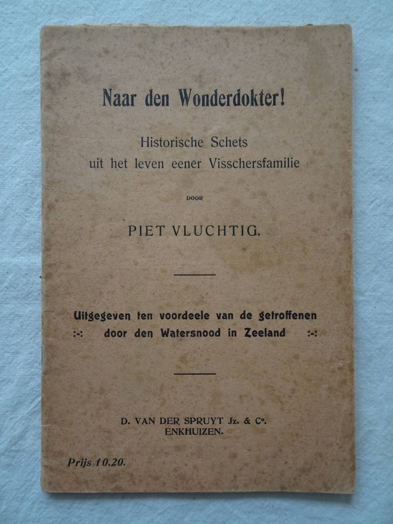 Vluchtig, Piet. - Naar den Wonderdokter! Historische Schets uit het leven eener Visschersfamilie. Uitgegeven ten voordeele van de getroffenen door den Watersnood in Zeeland.