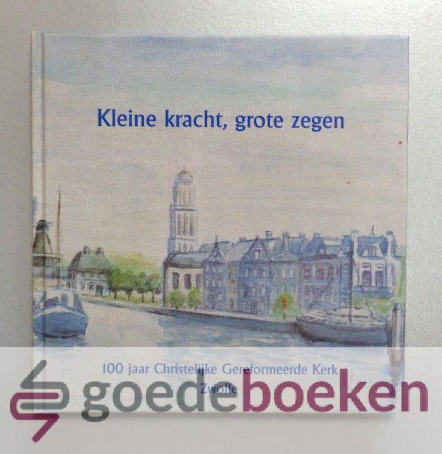 Mulder - de Vries, Jaap Scheper, Jos - Kleine kracht, grote zegen --- 100 jaar Christelijke Gereformeerde Kerk Zwolle