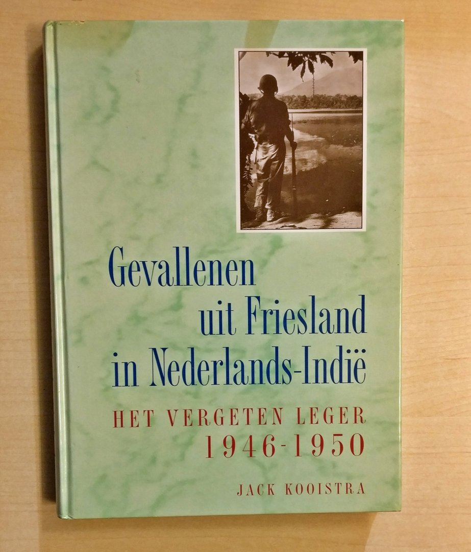 Jack Kooistra - Gevallenen uit Friesland in Nederlands-Indië - Het vergeten leger 1946 - 1950
