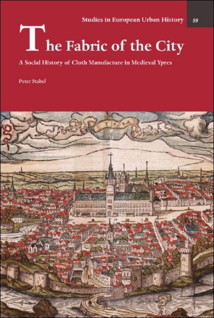 Peter Stabel - Fabric of the City. A Social History of Cloth Manufacture in Medieval Ypres
