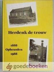 Voorden (samensteller), A. van - Herdenk de trouw --- 1888 Opheusden 1988 Uitgave naar aanleiding van 100 jaar (Nederduitsche) Gereformeerde Gemeente (in Nederland) te Opheusden