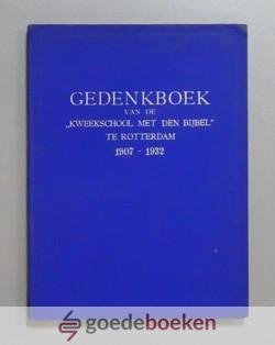 , - Gedenkboek van de kweekschool met den Bijbel te Rotterdam --- 1907 - 1932. Uitgaande van de vereeniging tot stichting en instandhouding van kweek- en opleidingsscholen op Gereformeerden Grondslag voor onderwijzers en onderwijzeressen in Rotter...