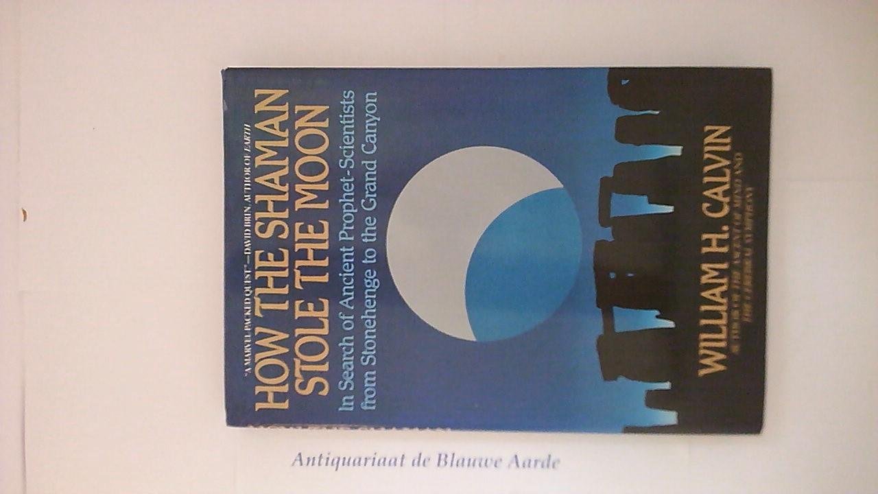 William H. Calvin - How the Shaman Stole the Moon In Search of Ancient Prophet-Scientists from Stonehenge to the Grand Canyon