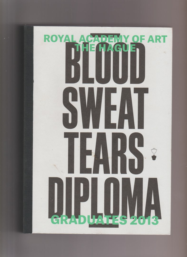 Mulder, Wieneke (editor) - Blood Sweat Tears Diploma.  Royal Academy of Art The Hague, Graduates 2013