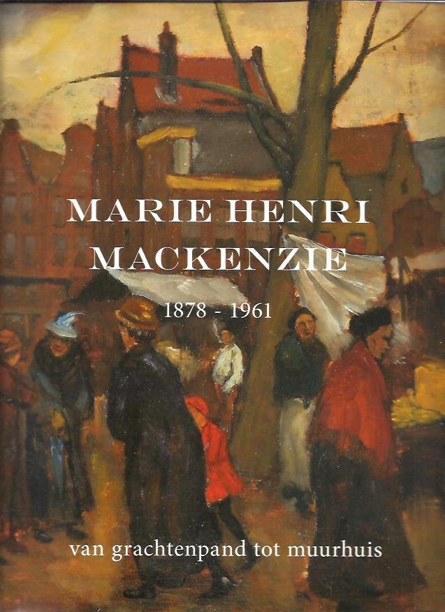 PAEPE, Eddie de , Lara WIJSMULLER & Katjuscha OTTE - Marie Henri Mackenzie 1878-1961. Van grachtenpand tot muurhuis.