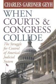 Geyh, Charles Gardner - When courts & congress collide. The struggle for control of America's judicial system