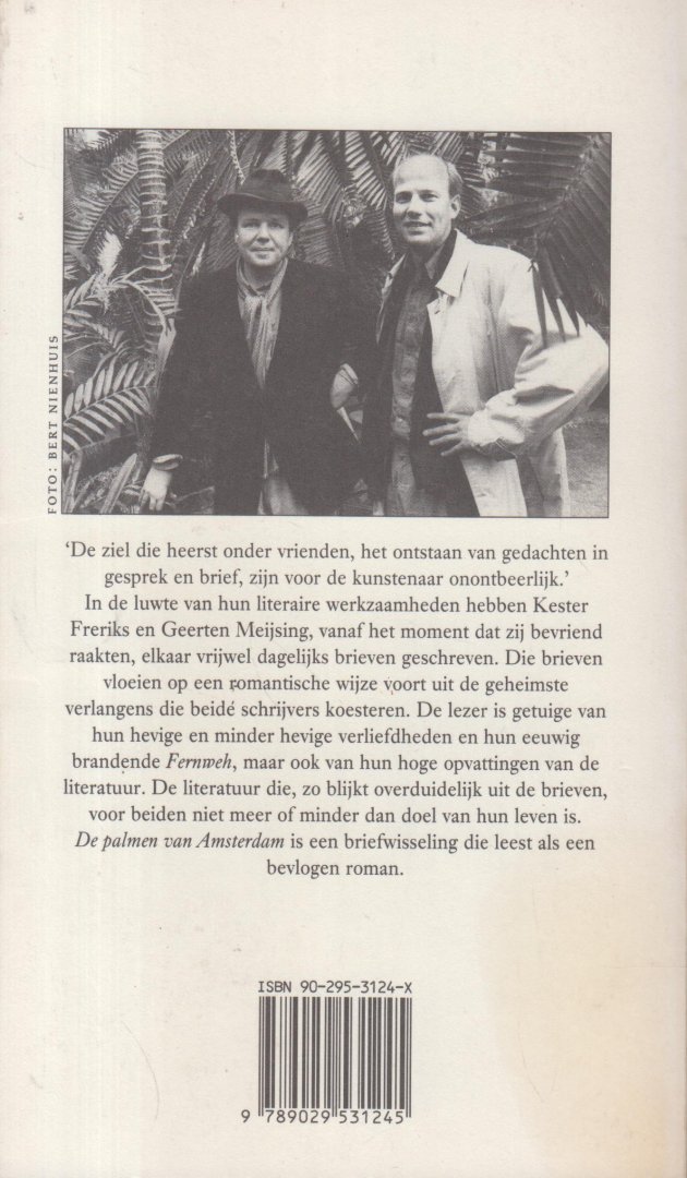 Freriks (Djakarta 24 oktober 1954), Kester (Cornelis Christophel Maria)  en Meijsing (Eindhoven, 9 augustus 1950), Geerten Maria - Palmen van Amsterdam - Intensieve briefwisseling over de geheimste verlangens van de auteurs, hun verliefdheden en opvattingen over de literatuur.