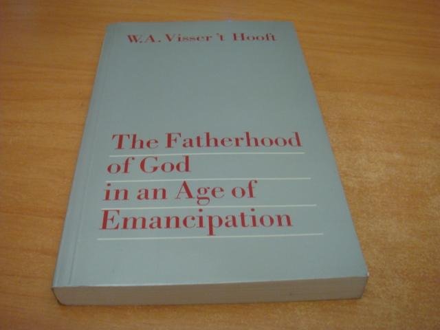 Visser t Hooft, W.A - The Fatherhood of God in an Age of Emancipation