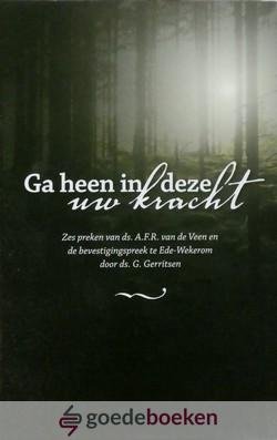 Veen, Ds. A.F.R. van de - Ga heen in deze uw kracht *nieuw* nu van  16,50 voor --- Zes preken van ds. A.F.R. van de Veen en de bevestigingspreek te Ede-Wekerom door ds. G. Gerritsen