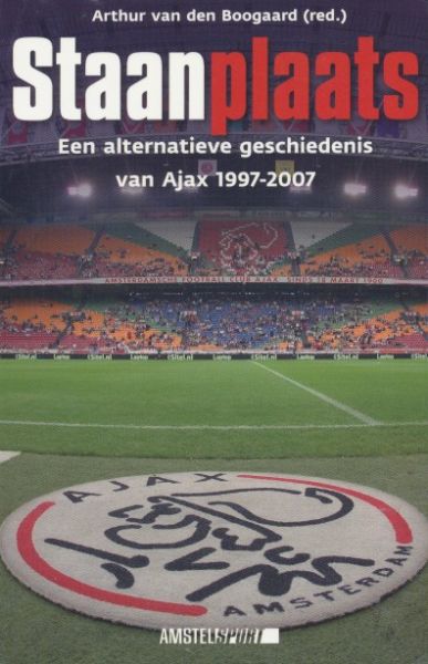 Boogaard, Arthur van den (red.) - Staanplaats. Een alternatieve geschiedenis van Ajax 1997-2007