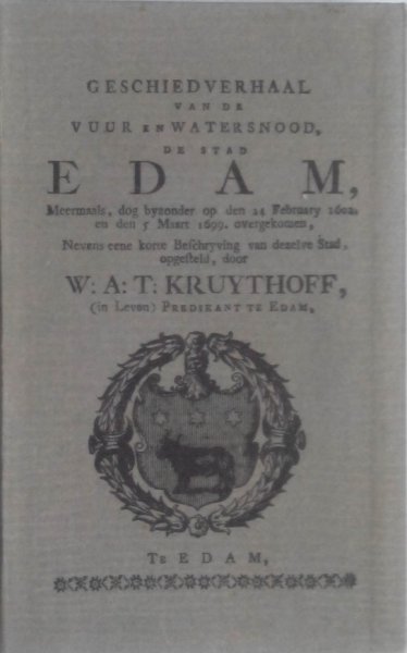 Kruythoff, W.A.T.	( in Leven ) Predikant te Edam . - Geschiedverhaal van de vuur en watersnood, de stad Edam, meermaals, dog byzonder op den 24 february 1602 en den 5 maart 1699, overgekomen, nevens eene korte beschrijving van dezelve stad	 Edam
