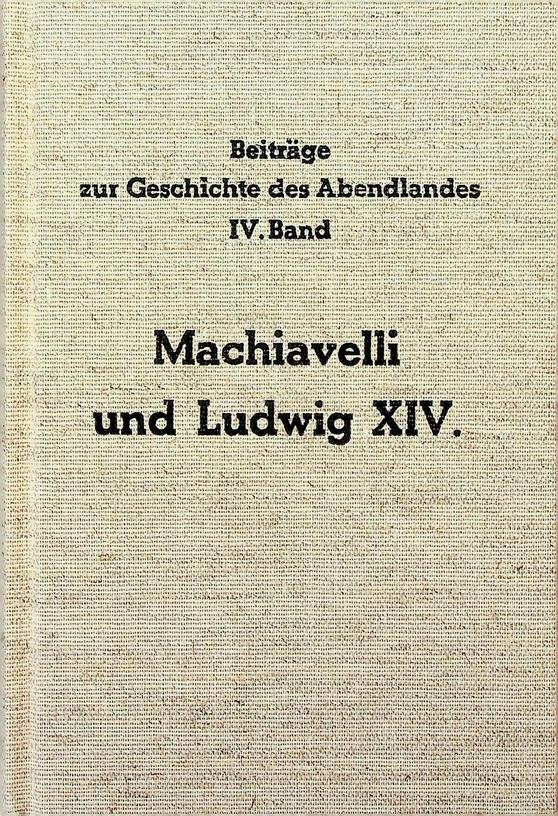 Heyer, Karl - Machiavelli und Ludwig XIV. Beiträge zur Geschichte des Abendlandes Bd. IV