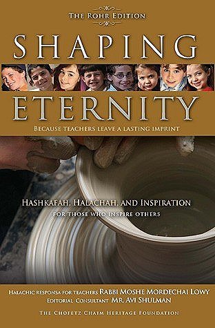 Avi Shulman, editorial consultant - Shaping Eternity because teachers leave a lasting imprint: Hashkafa, Halachah and Inspiration for those who inspire others