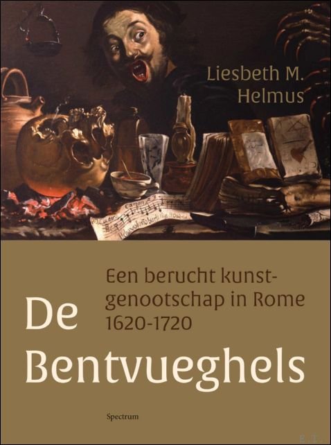 Liesbeth M. Helmus - Bentvueghels, een berucht kunstgenootschap in Rome 1620-1720