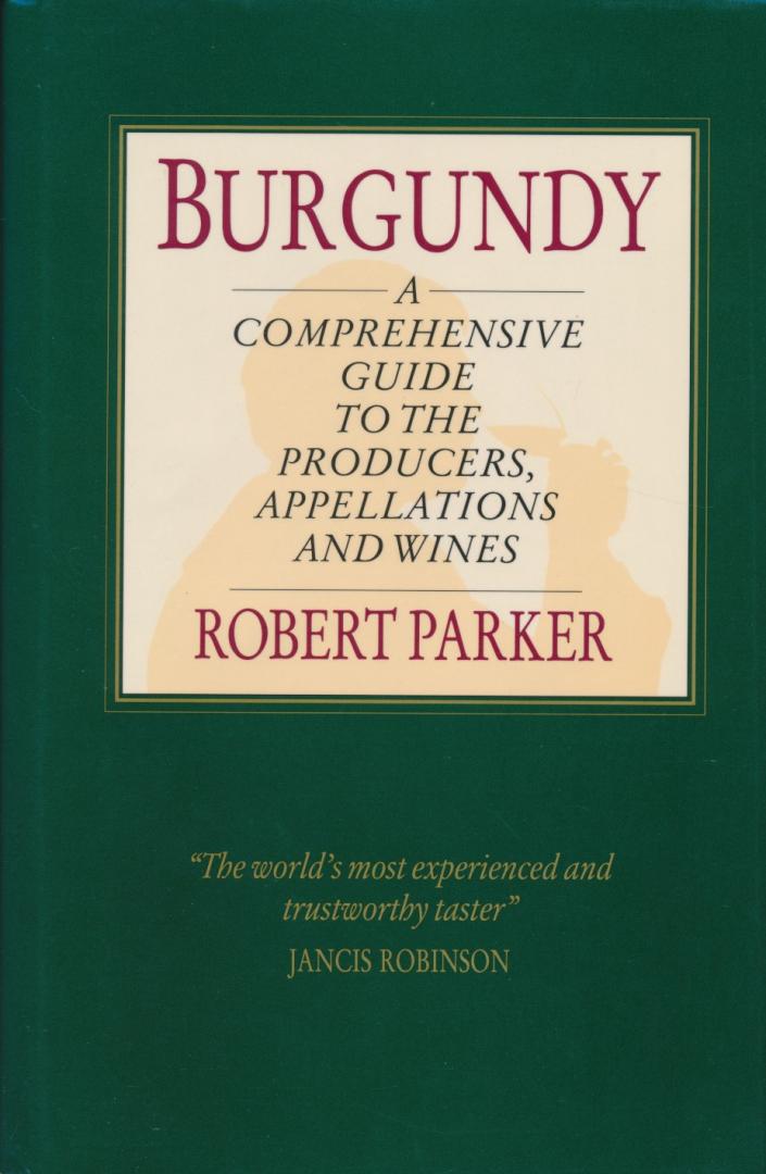 Robert M. Parker - Burgundy. A comprehensive guide to the producers, appellations and wines