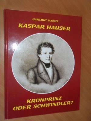Schötz, Hartmut - Kaspar Hauser. Kronprinz oder Schwindler