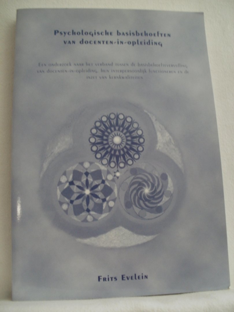 Evelien, Frits - Psychologische basisbehoeften van docenten-in-opleiding. Een onderzoek naar het verband tussen de basisbehoeftevervulling van docenten-in-opleiding, hun interpersoonlijk functioneren en de inzet van kernkwaliteiten. Proefschrift.