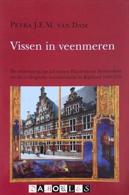 Petra J.E.M. Van Dam - Vissen in veenmeren. De sluisvisserij op aal tussen Haarlem en Amsterdam en de ecologische transformatie in Rijnland 1440 - 1530