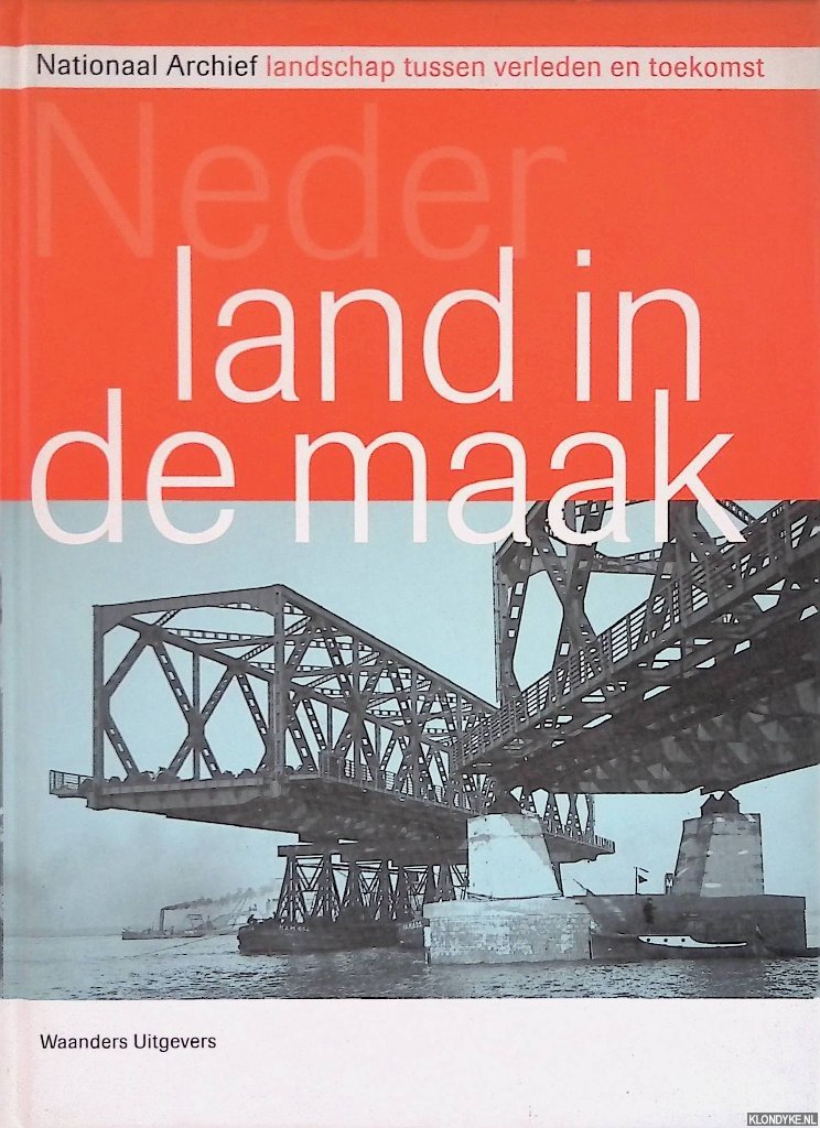 Egmond, Florike - Nederland in de maak: landschapsvorming tussen verleden en toekomstvisie - verschenen bij het 200 jarig bestaan van Nationaal Archief