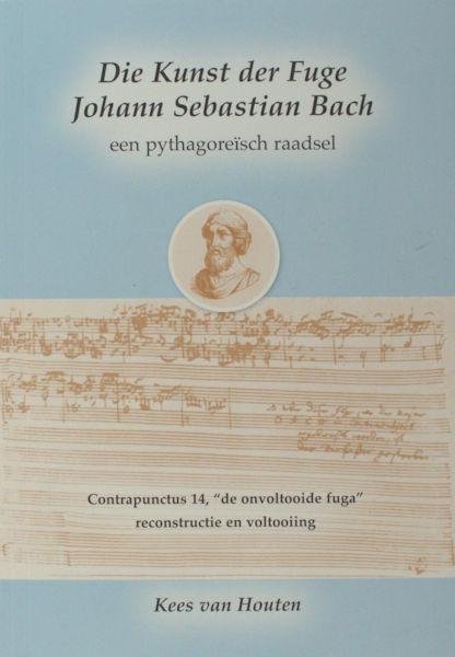 Houten, Kees van. - Die Kunst de Fuge Johan Sebastian Bach. Een pythagoreïsch raadsel. Contrapunctus 14, "de onvoltooide fuga", reconstructie en voltooiing.