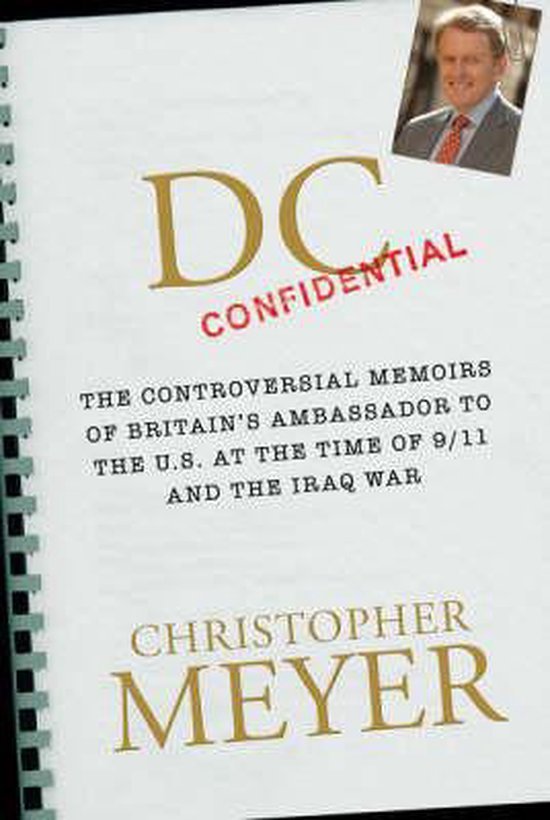 Meyer, Christopher. - DC Confidential : the controversial memoires of Britain's ambassador to the U.S. at the time of 9/11 and the Iraq war.