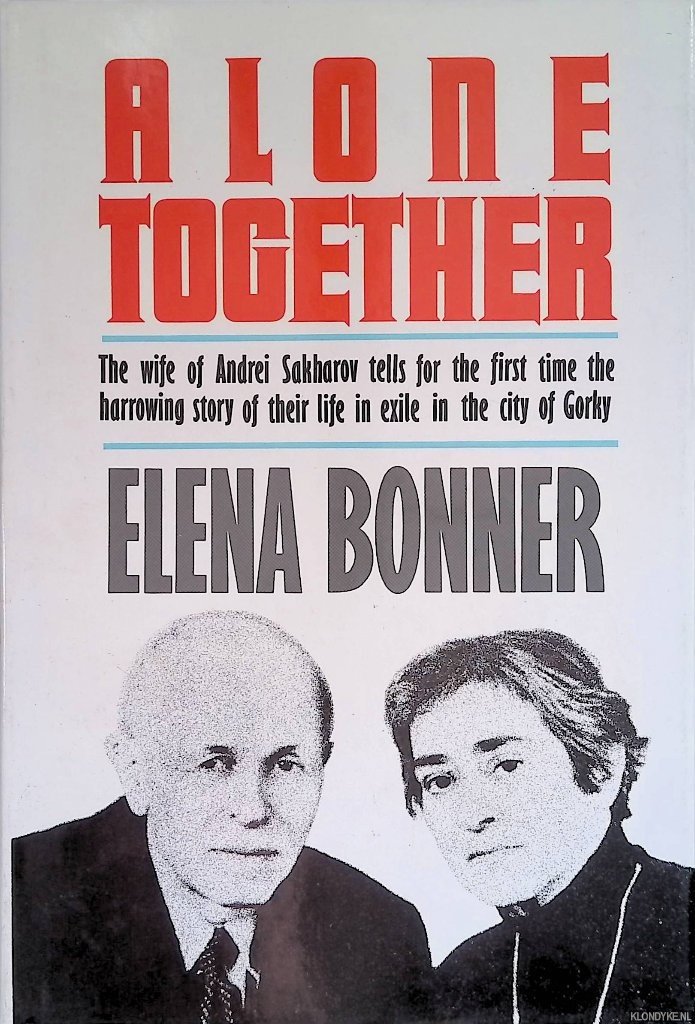 Bonner, Elena - Alone Together. The wife of Andrei Sakharov tells for the first time the harrowing story of their life in exile in the city of Gorky