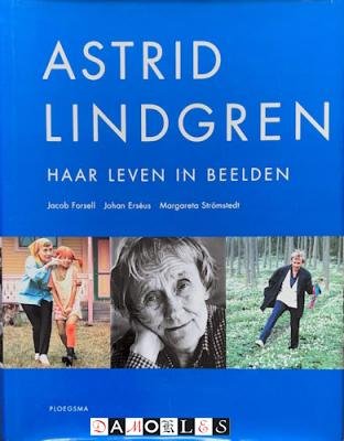 Jacob Forsell, Johan Erséus, Margareta Strömstedt - Astrid Lindgren. Haar leven in Beelden