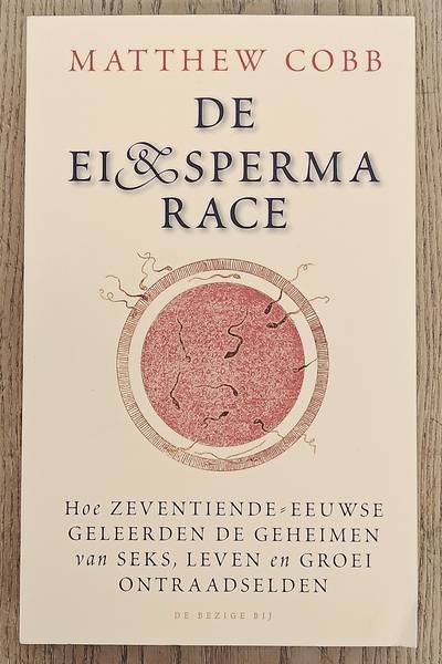 COBB, MATTHEW. - DE EI-EN SPERMARACE.  HOE ZEVENTIENDE-EEUWSE GELEERDEN DE GEHEIMEN VAN SEKS, LEVEN EN GROEI ONTRAADSELDEN.