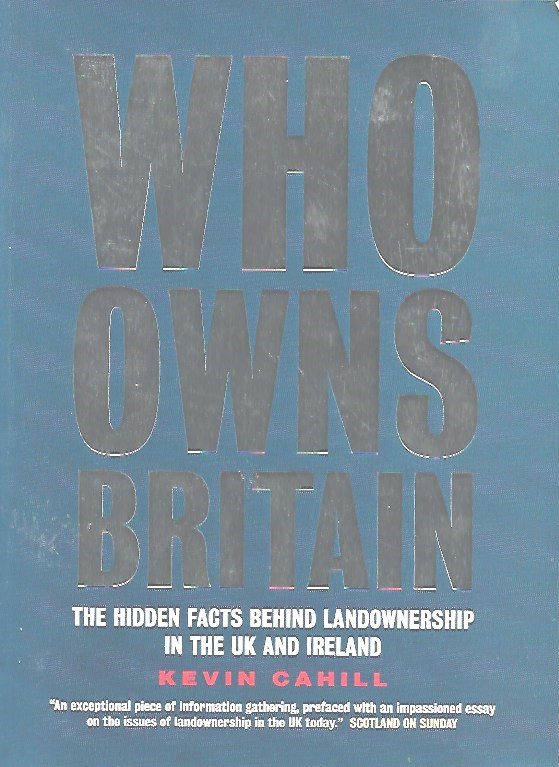 CAHILL Kevin - Who Owns Britain: The Hidden Facts Behind Landownership in the UK and Ireland