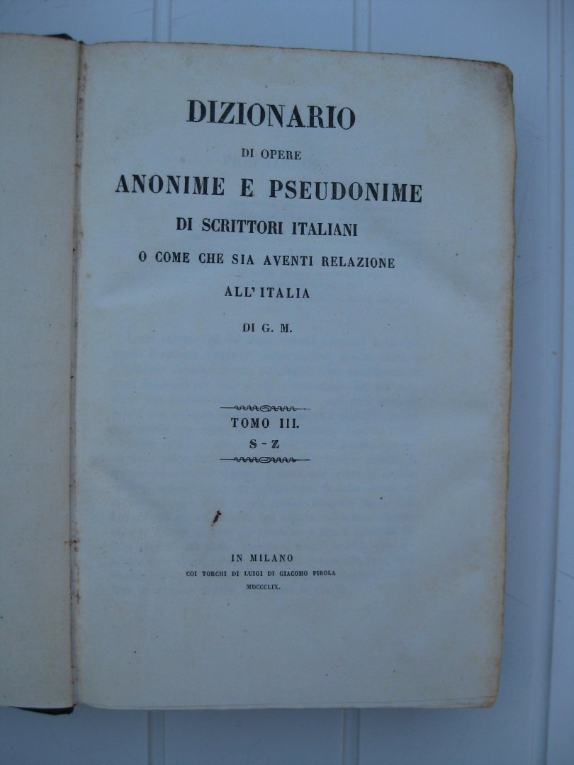 Melzi, Gaetano e Passano, Giambattista e Rocco, Emmanuele - Dizionario di opere anonime e pseudonime di schrittori italiani o come che sia aventi relazione all'Italia. Tomo I, II e III + Dizionario di opere anonime e pseudonime in supplemento a quella di G.M. compilato da G.P.