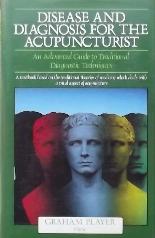 Player, Graham. - Disease and Diagnosis for the Acupuncturist: An Advanced Guide to Traditional Diagnostic Technique