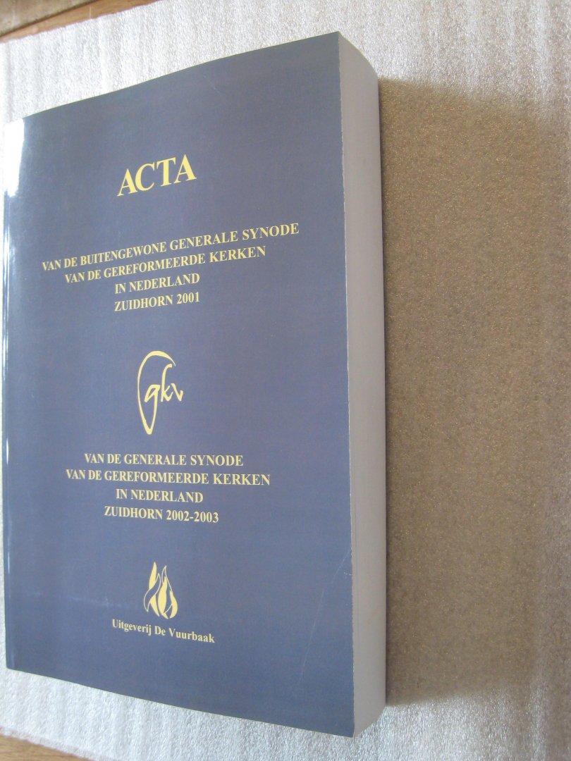 Gereformeerde Kerken in Nederland - Acta van de Buitengewone Generale Synode vd Geref. Kerken in Nederland Zuidhorn 2001 en Generale Synode Zuidhorn 2002/2003
