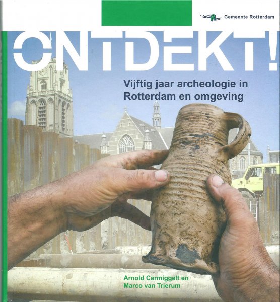 Carmiggelt, Anton ; Trierum, Marco van - Ontdekt! : vijftig jaar archeologie in Rotterdam en omgeving