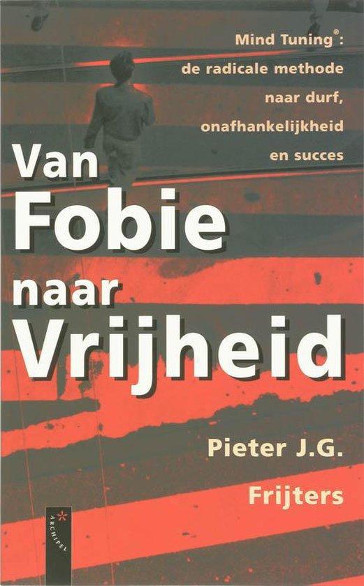 Frijters, Pieter J.G. - Van fobie naar vrijheid / mind tuning. De radicale methode naar durf, onafhankelijkheid en succes