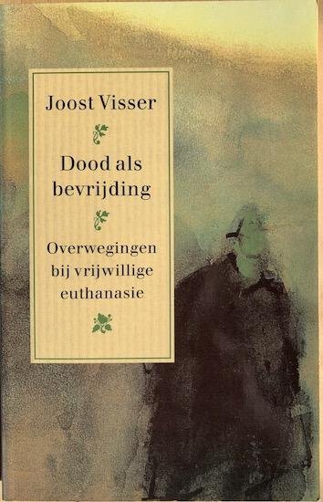 Visser, Joost - DOOD ALS BEVRIJDING. Overwegingen bij vrijwillige euthanasie.
