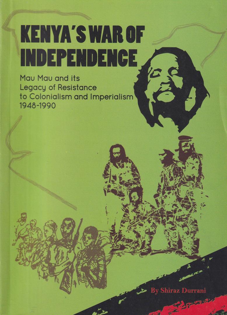Durrani, Shiraz - Kenya's War of Independence: Mau Mau and Its legacy of resistance to Colonialism and Imperialism, 1948-1990