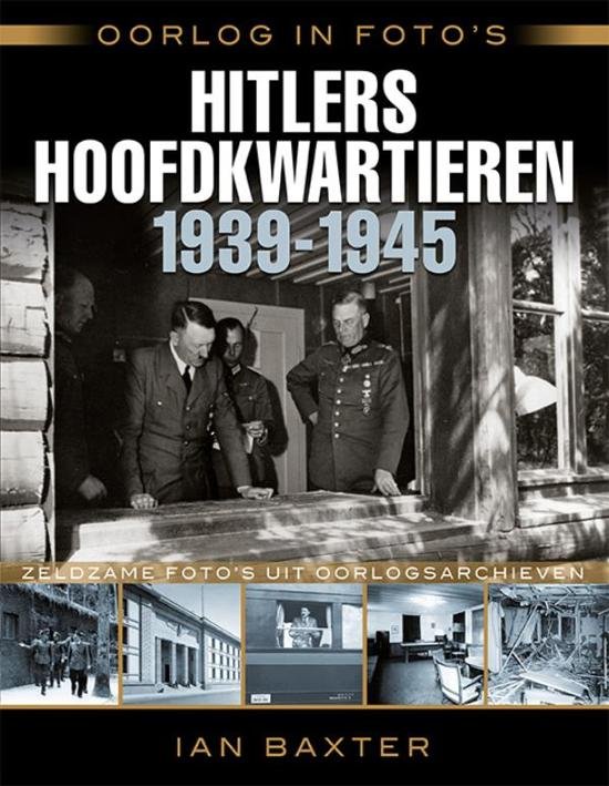 Baxter, Ian - Hitlers hoofdkwartieren 1939-1945 - Oorlog in foto's / zeldzame foto's uit oorlogsarchieven