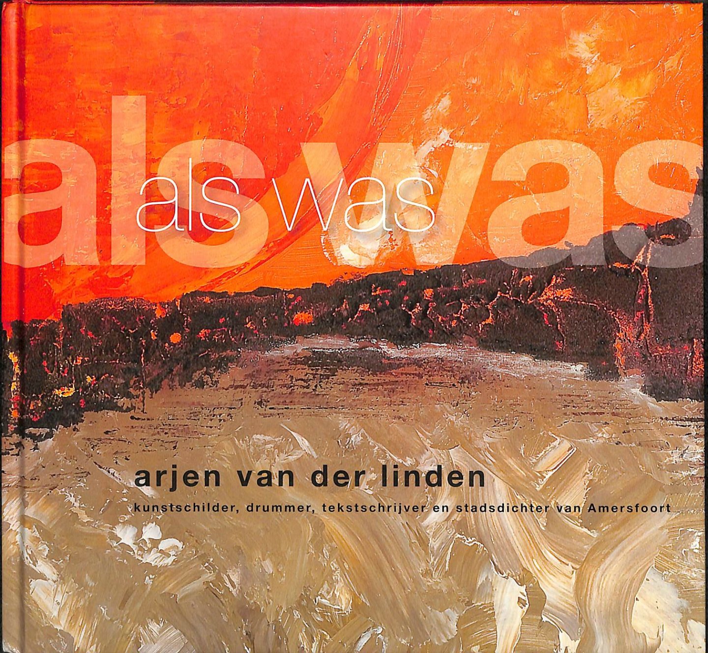 Linden, Arjen van der - Als was. Kunstschilder, drummer, tekstschijver en stadsdichter van Amersfoort