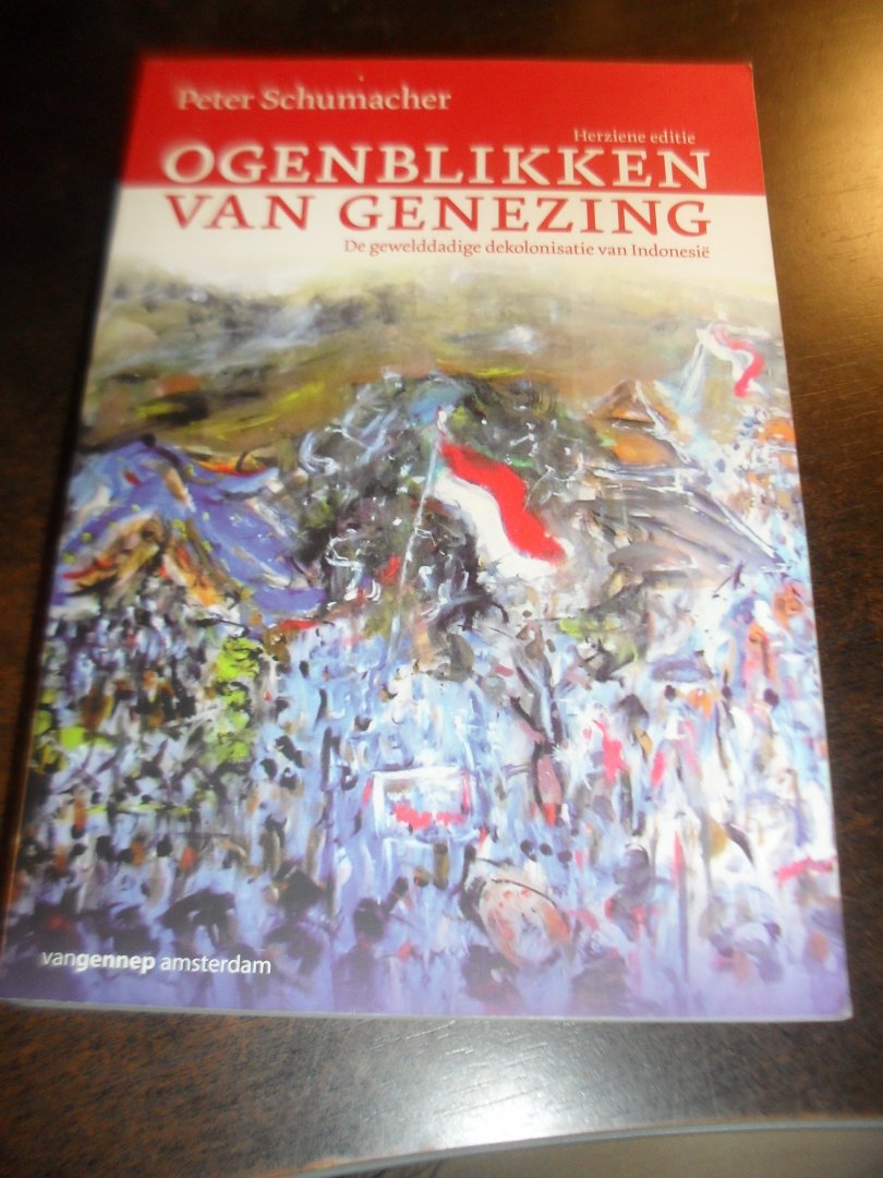 Schumacher, Peter - Ogenblikken van genezing   De gewelddadige dekolonisatie van Indonesië